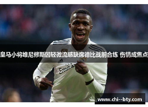 皇马小将维尼修斯因轻微流感缺席德比战前合练 伤情成焦点