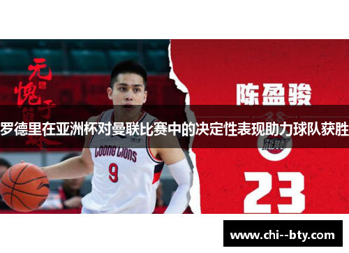 罗德里在亚洲杯对曼联比赛中的决定性表现助力球队获胜