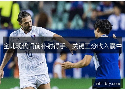 全北现代门前补射得手，关键三分收入囊中